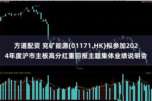 方道配资 兖矿能源(01171.HK)拟参加2024年度沪市主板高分红重回报主题集体业绩说明会