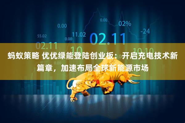 蚂蚁策略 优优绿能登陆创业板：开启充电技术新篇章，加速布局全球新能源市场