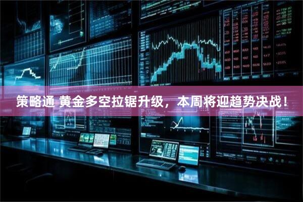 策略通 黄金多空拉锯升级，本周将迎趋势决战！