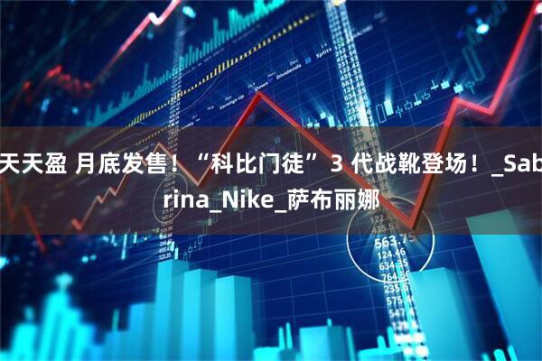 天天盈 月底发售！“科比门徒” 3 代战靴登场！_Sabrina_Nike_萨布丽娜