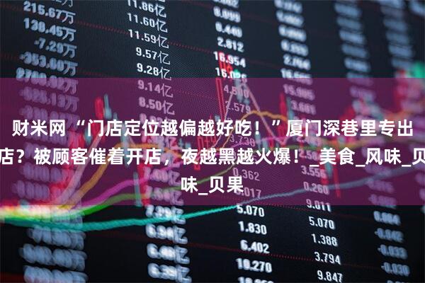 财米网 “门店定位越偏越好吃！”厦门深巷里专出神店？被顾客催着开店，夜越黑越火爆！_美食_风味_贝果