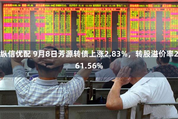 纵信优配 9月8日芳源转债上涨2.83%，转股溢价率261.56%