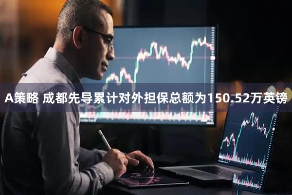 A策略 成都先导累计对外担保总额为150.52万英镑