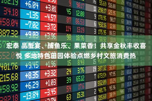 宏泰 品蟹宴、捕鱼乐、果菜香！共享金秋丰收喜悦 多地特色田园体验点燃乡村文旅消费热